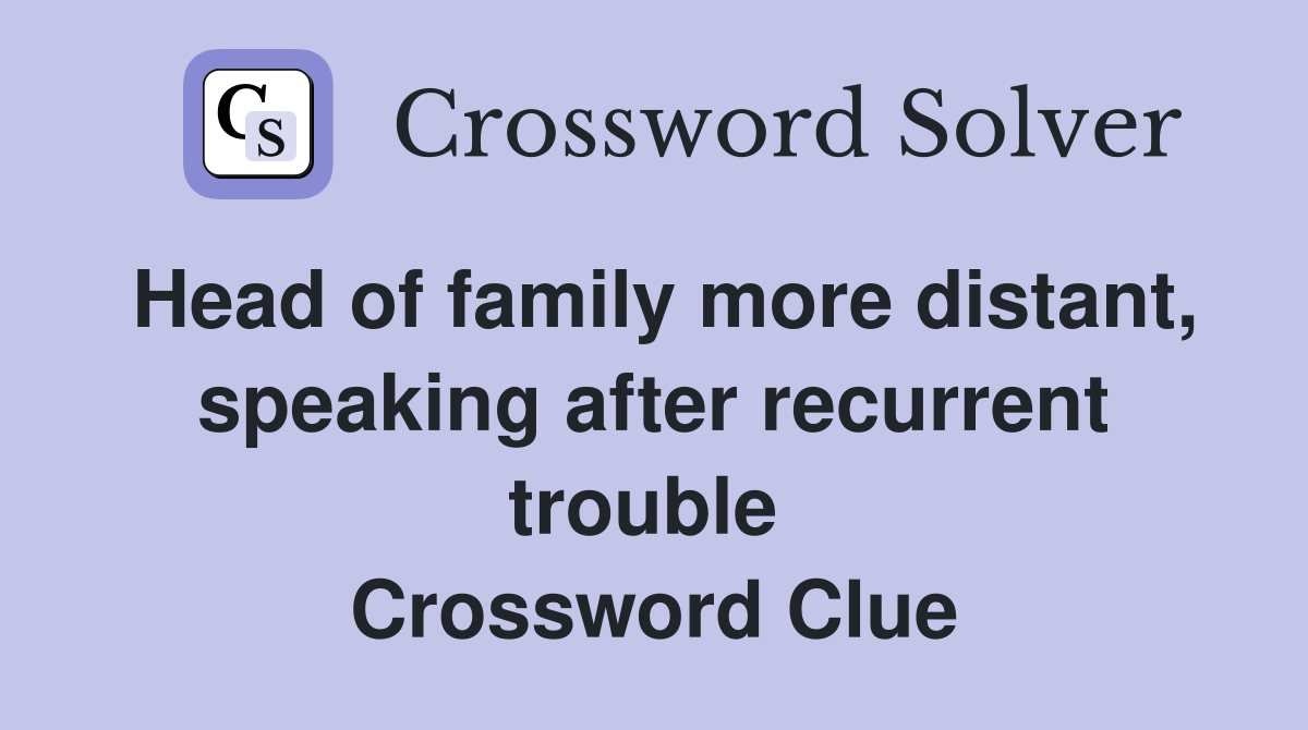 Head of family more distant, speaking after recurrent trouble  Crossword Clue