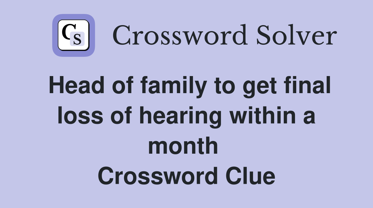 Head of family to get final loss of hearing within a month  Crossword Clue