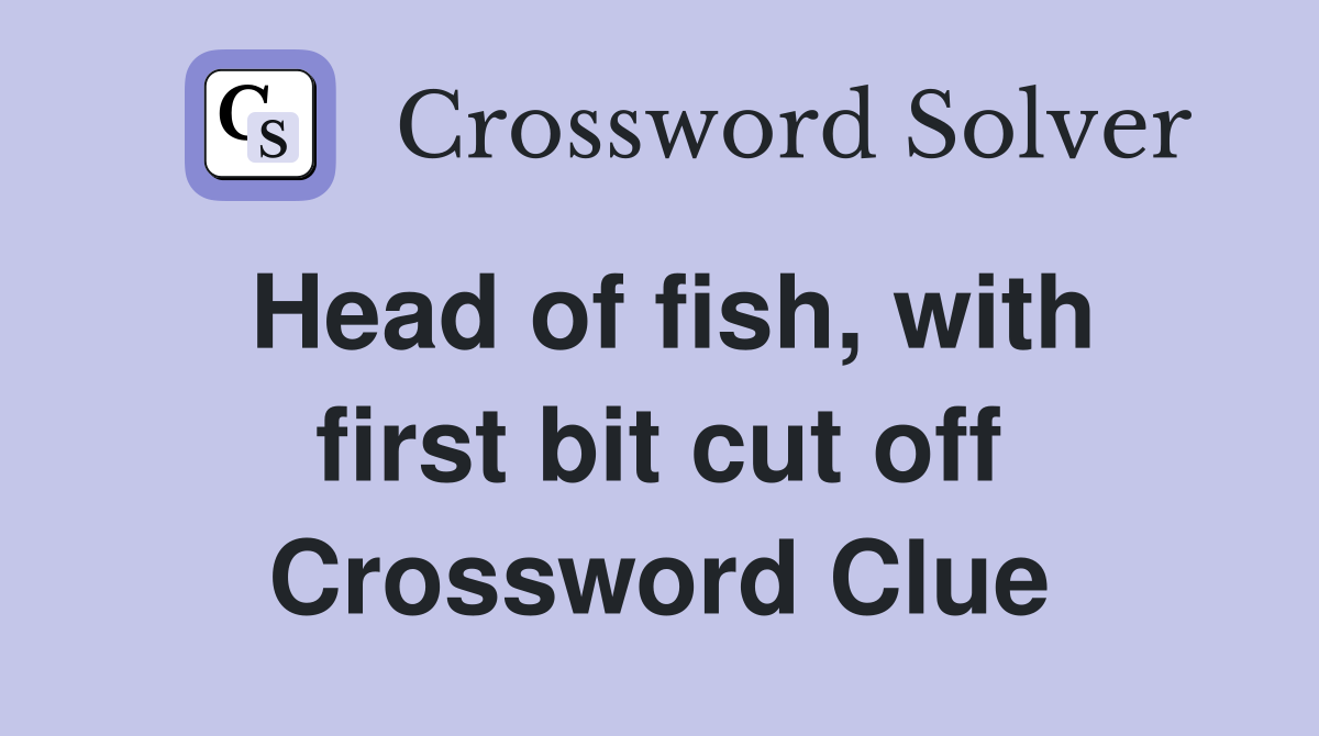 Head of fish, with first bit cut off Crossword Clue