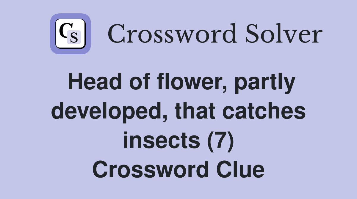 Head of flower, partly developed, that catches insects (7) Crossword Clue
