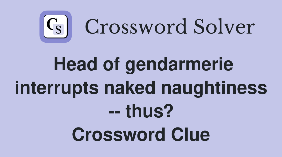 Head of gendarmerie interrupts naked naughtiness -- thus? Crossword Clue