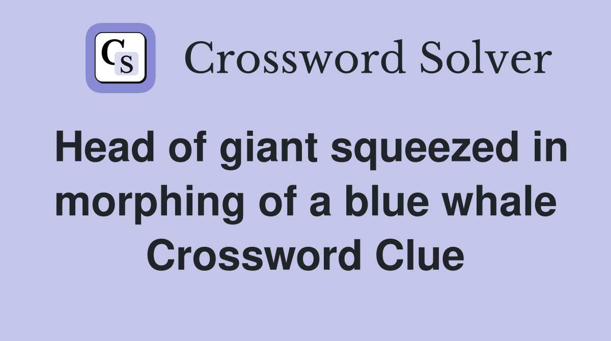 Head of giant squeezed in morphing of a blue whale Crossword Clue