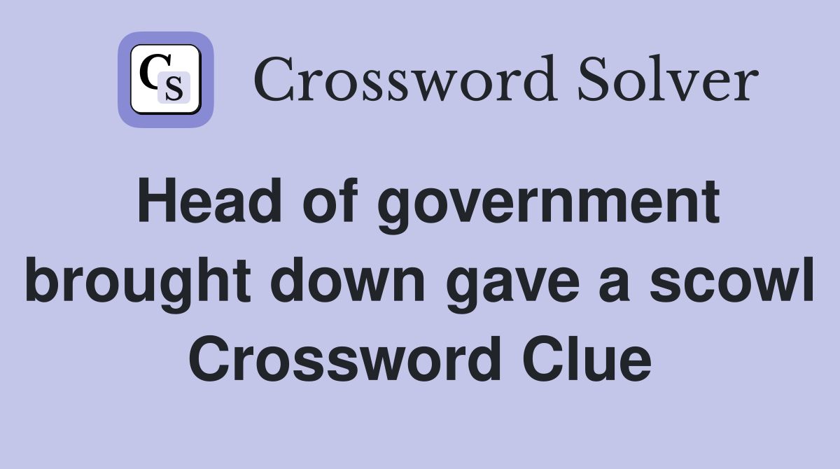 Head of government brought down gave a scowl Crossword Clue