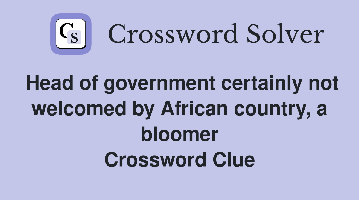 Head of government certainly not welcomed by African country, a bloomer Crossword Clue