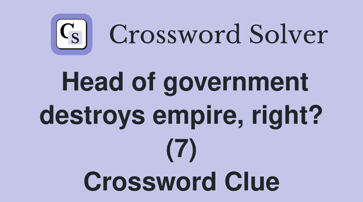 Head of government destroys empire, right? (7) Crossword Clue