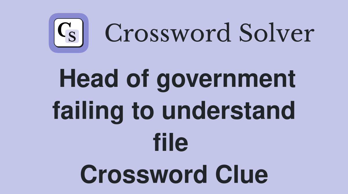 Head of government failing to understand file  Crossword Clue