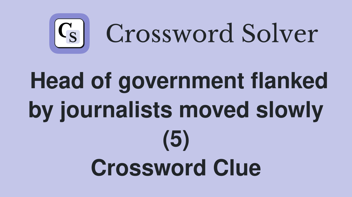 Head of government flanked by journalists moved slowly (5) Crossword Clue