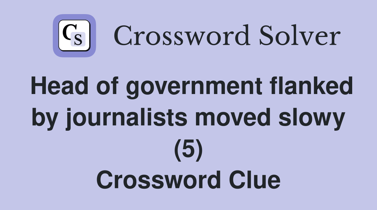 Head of government flanked by journalists moved slowy (5) Crossword Clue