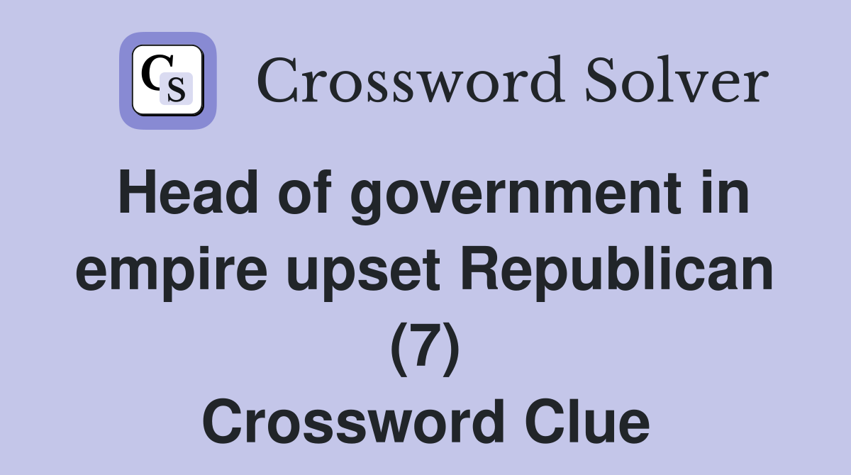 Head of government in empire upset Republican (7) Crossword Clue