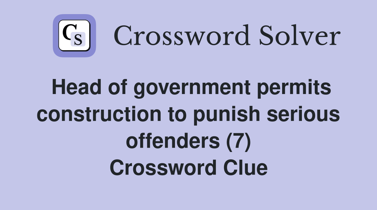 Head of government permits construction to punish serious offenders (7) Crossword Clue