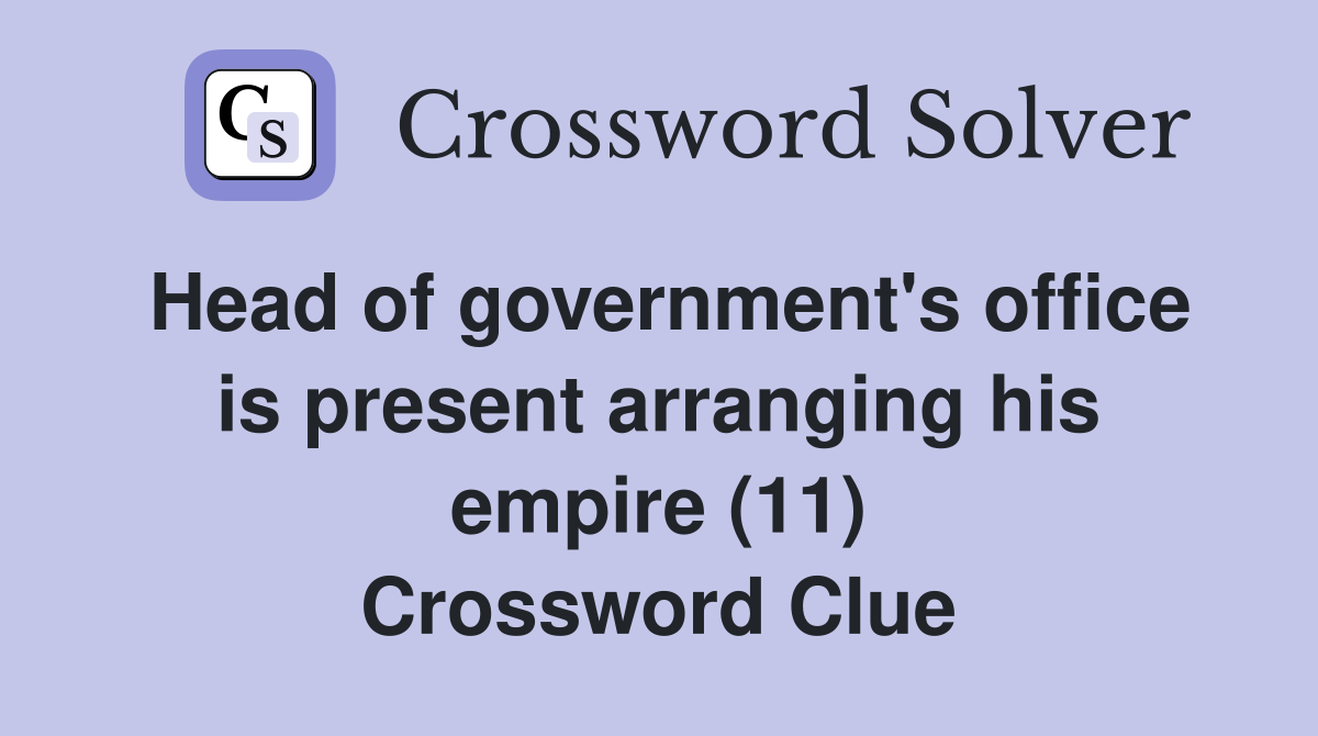 Head of government's office is present arranging his empire (11) Crossword Clue