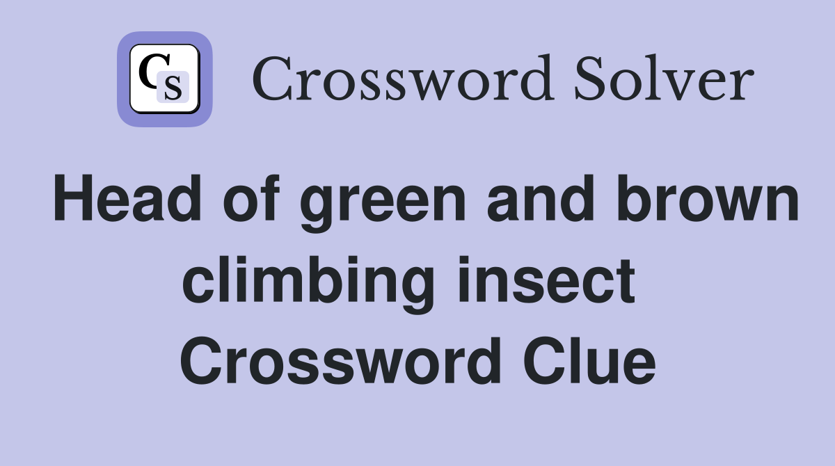 Head of green and brown climbing insect  Crossword Clue