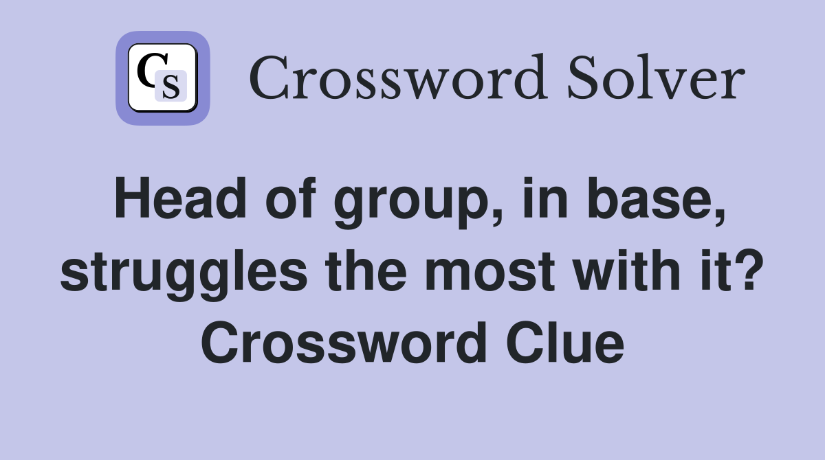 Head of group, in base, struggles the most with it? Crossword Clue