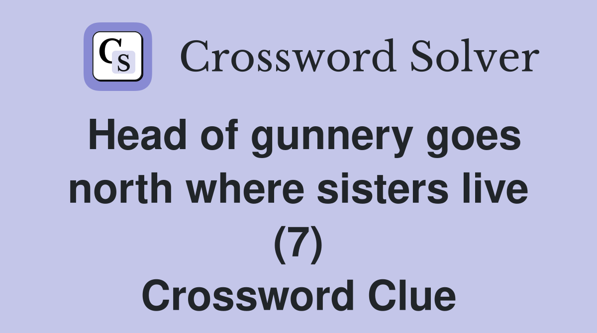 Head of gunnery goes north where sisters live (7) Crossword Clue