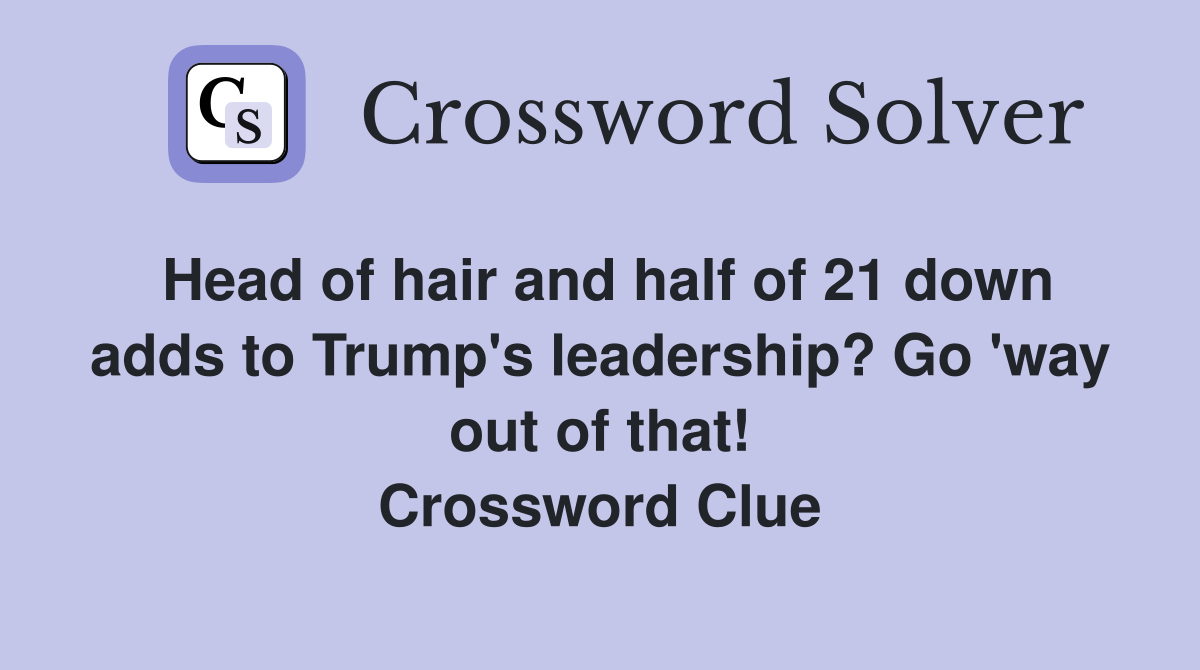 Head of hair and half of 21 down adds to Trump's leadership? Go 'way out of that! Crossword Clue