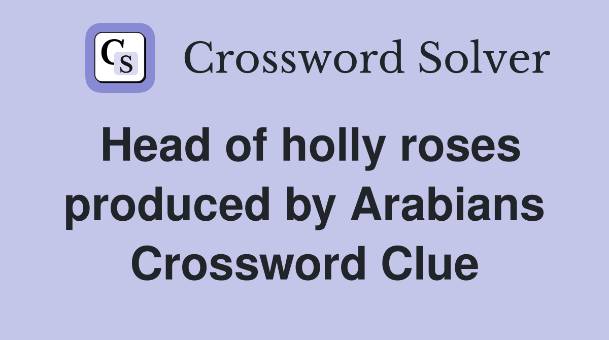 Head of holly roses produced by Arabians Crossword Clue