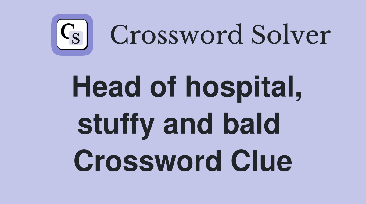 Head of hospital, stuffy and bald  Crossword Clue