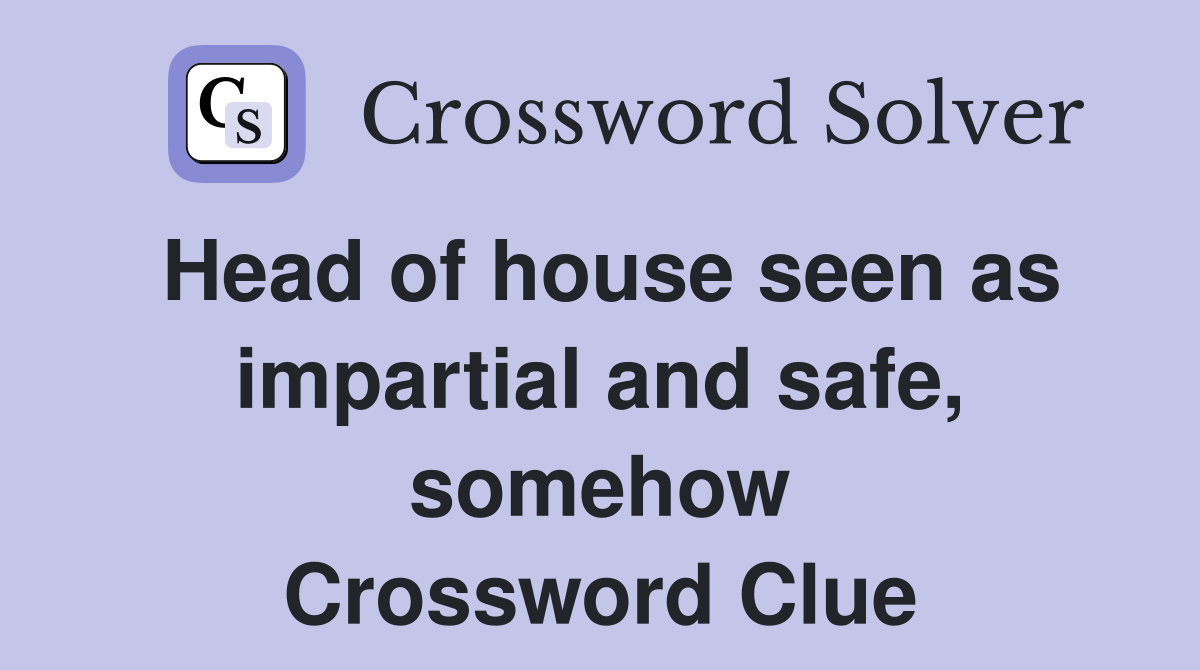 Head of house seen as impartial and safe, somehow Crossword Clue