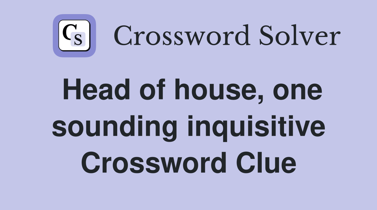 Head of house, one sounding inquisitive Crossword Clue