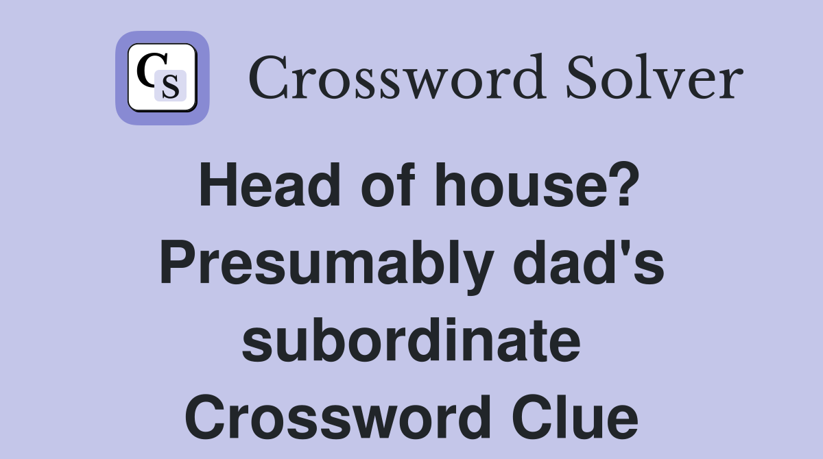 Head of house? Presumably dad's subordinate Crossword Clue