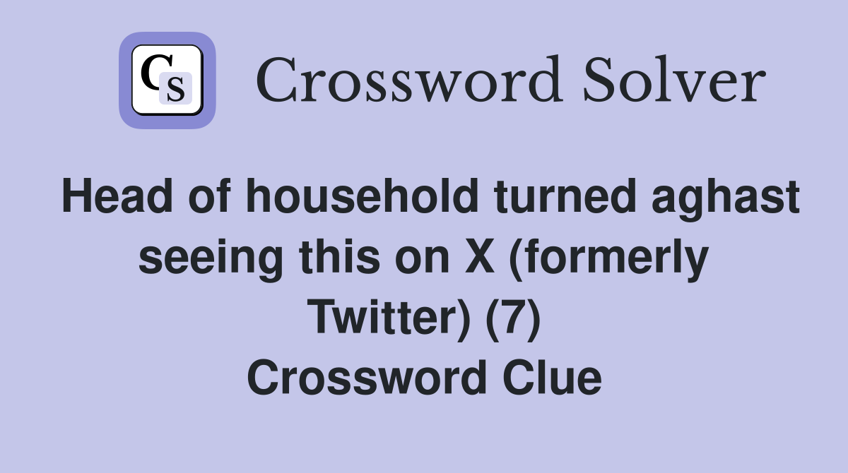 Head of household turned aghast seeing this on X (formerly Twitter) (7) Crossword Clue