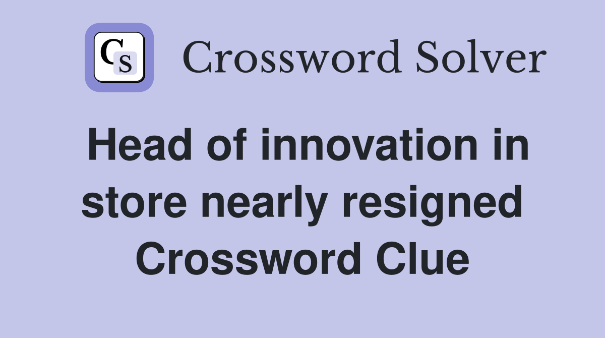 Head of innovation in store nearly resigned Crossword Clue