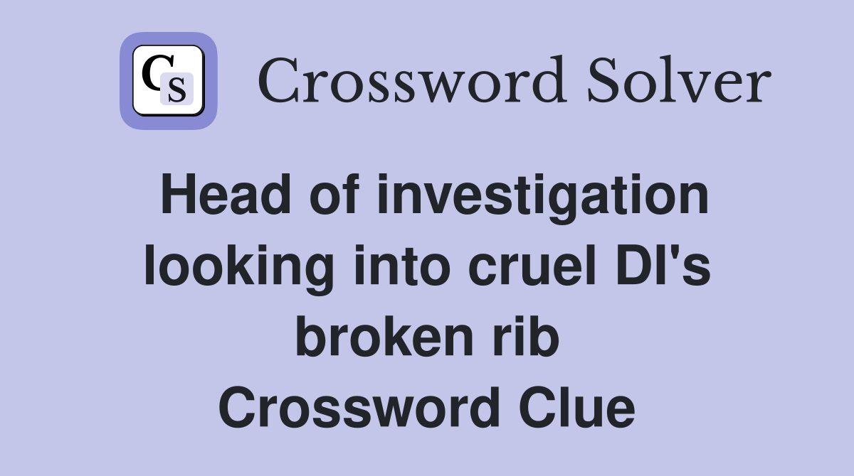 Head of investigation looking into cruel DI's broken rib Crossword Clue