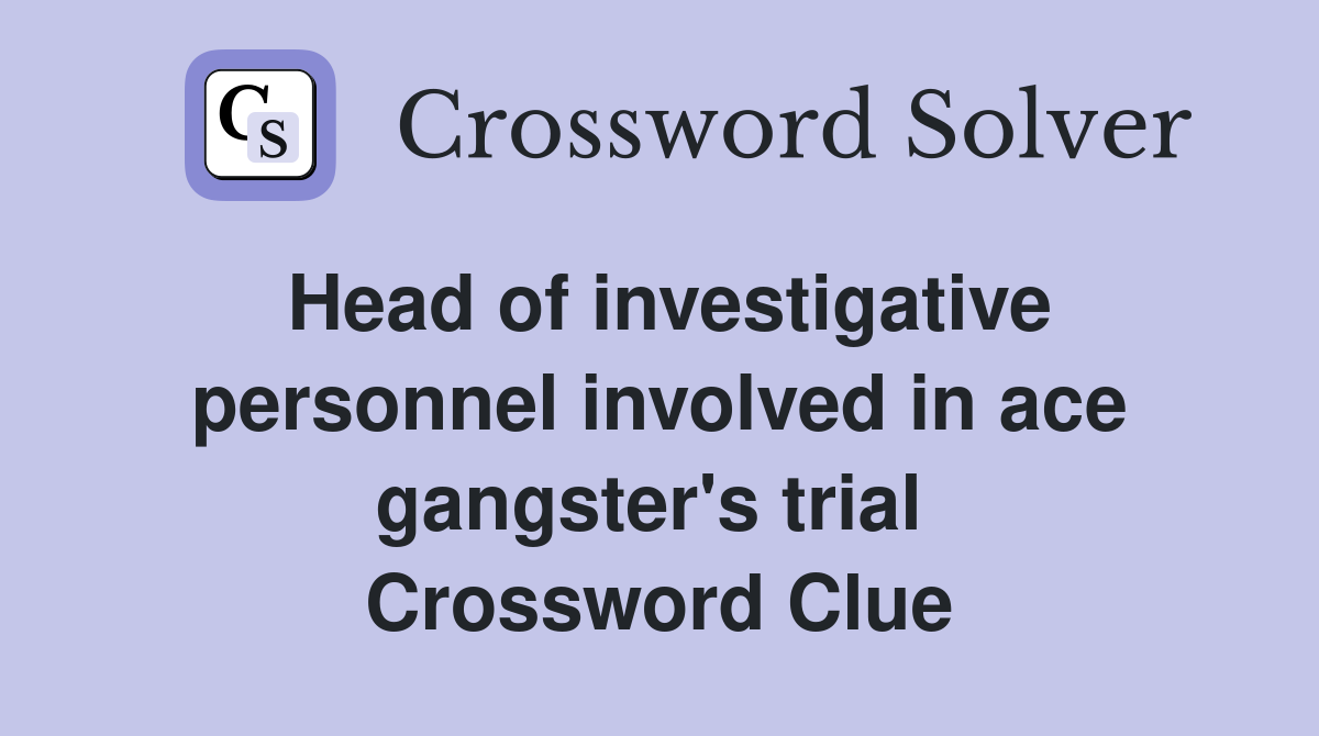 Head of investigative personnel involved in ace gangster's trial  Crossword Clue