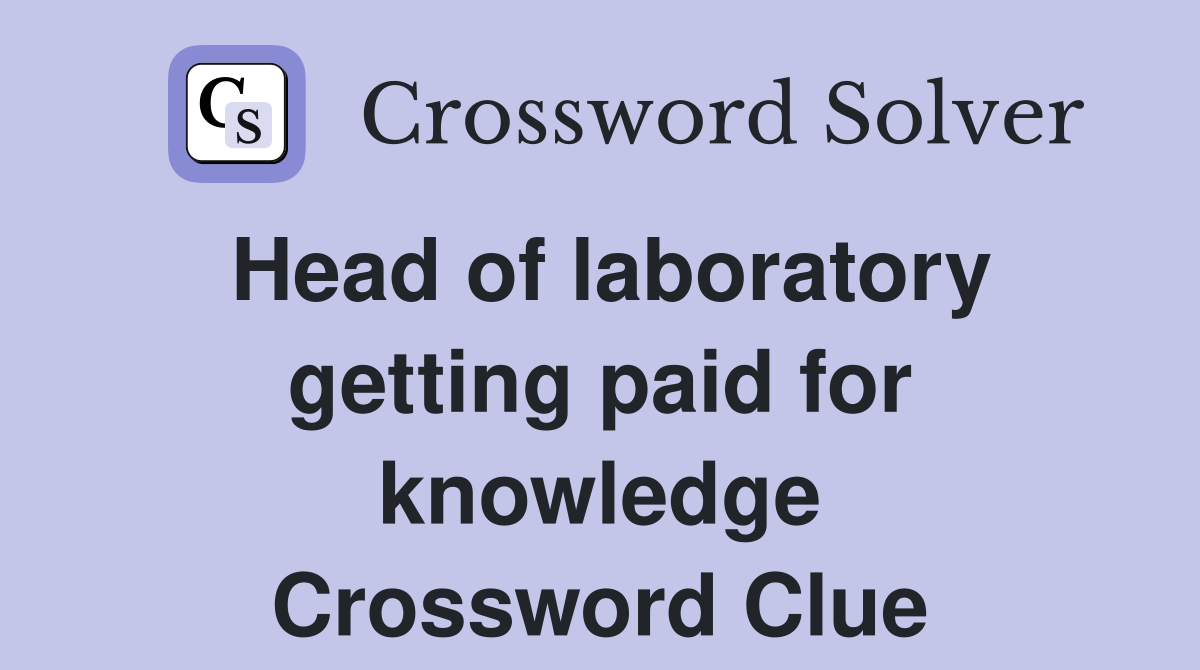 Head of laboratory getting paid for knowledge Crossword Clue