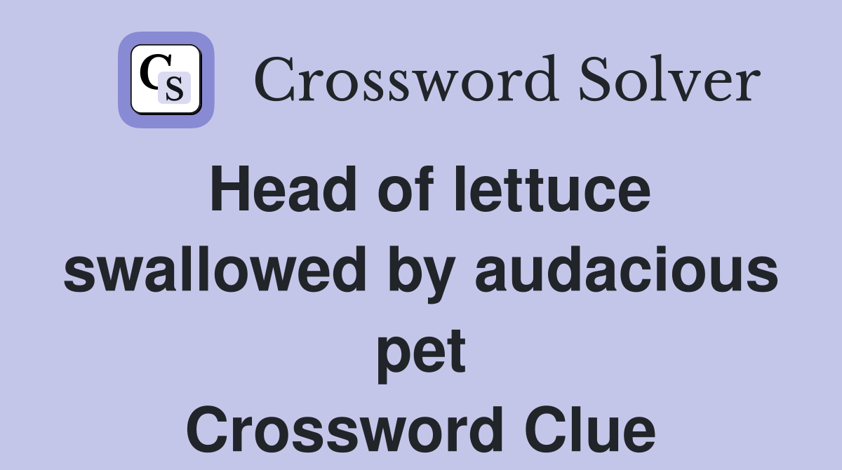 Head of lettuce swallowed by audacious pet Crossword Clue