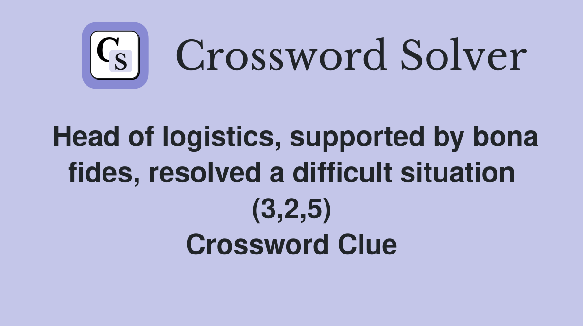 Head of logistics, supported by bona fides, resolved a difficult situation (3,2,5) Crossword Clue
