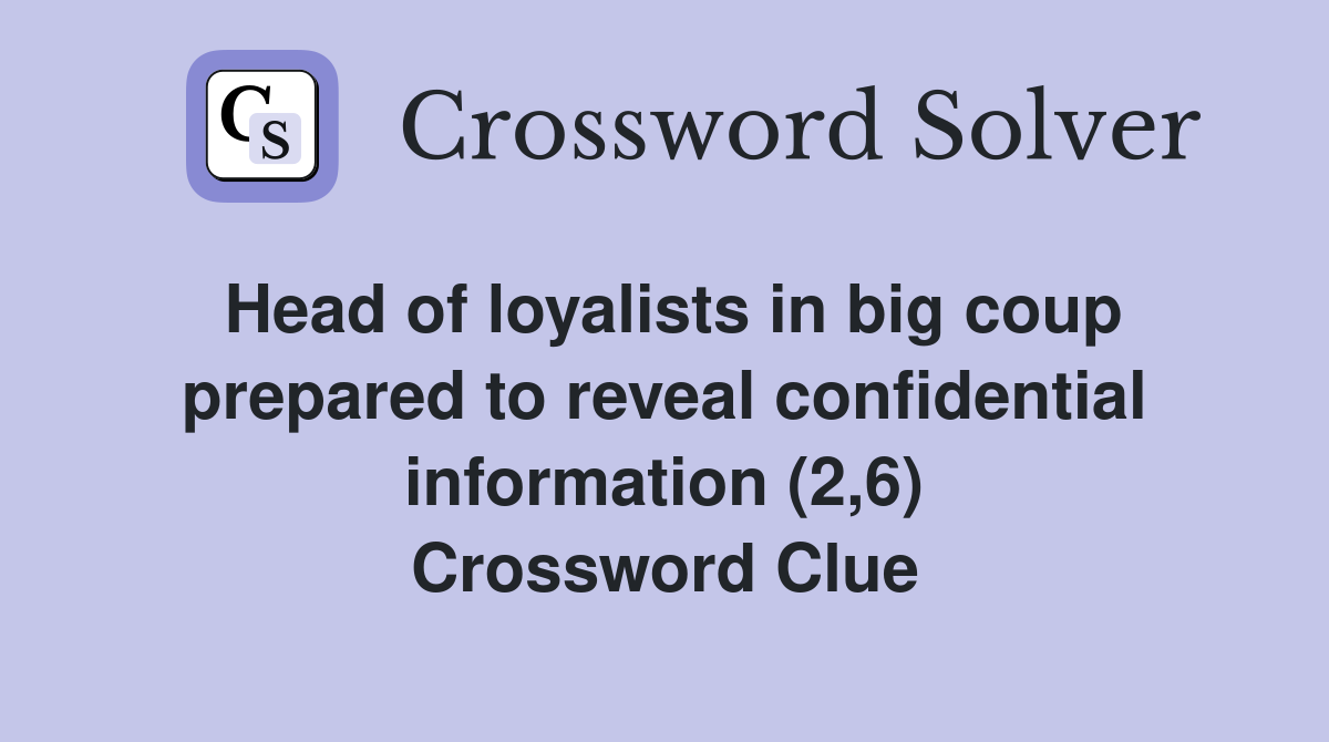 Head of loyalists in big coup prepared to reveal confidential information (2,6) Crossword Clue