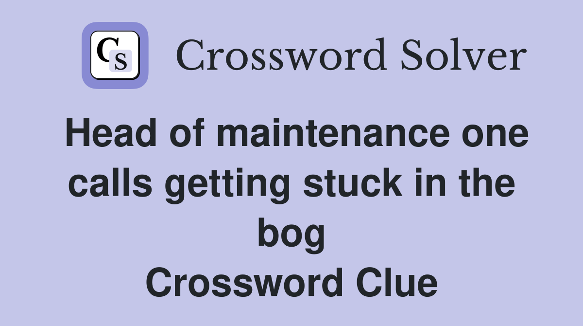 Head of maintenance one calls getting stuck in the bog Crossword Clue