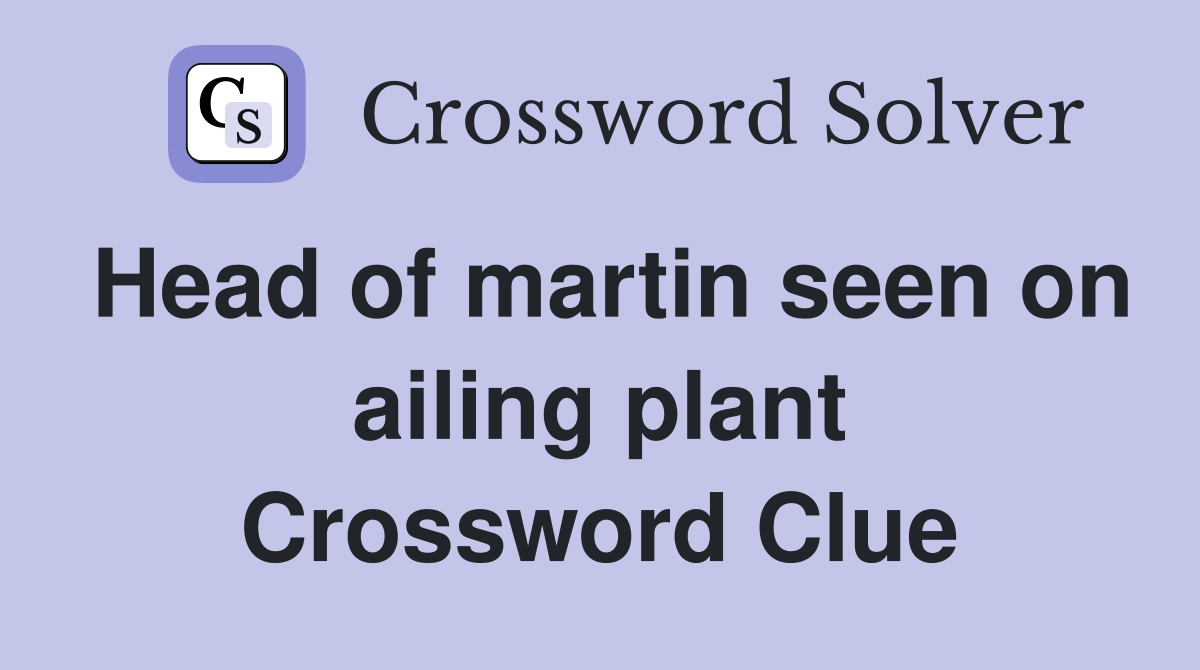 Head of martin seen on ailing plant Crossword Clue