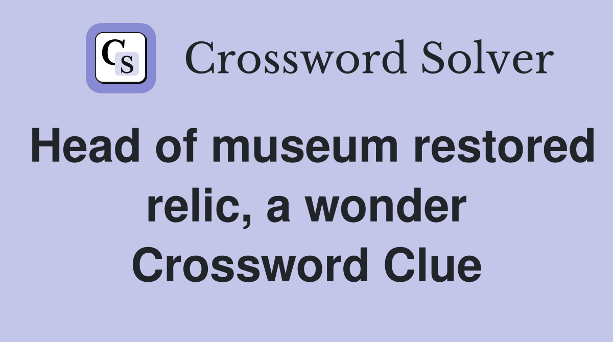 Head of museum restored relic, a wonder Crossword Clue