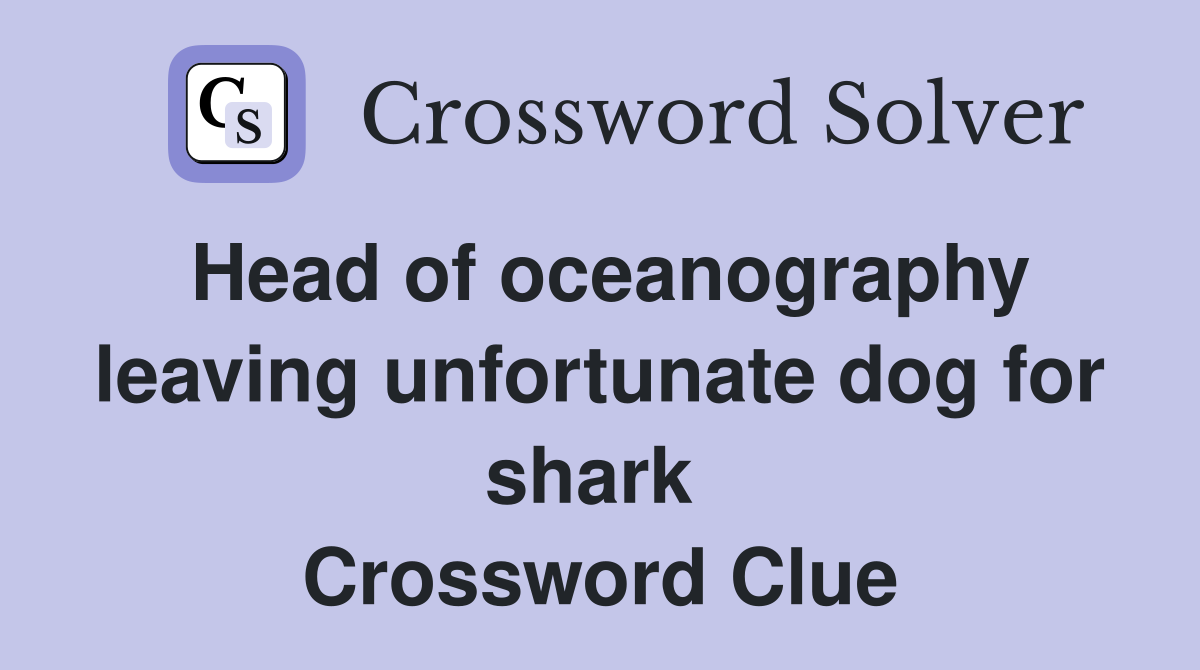 Head of oceanography leaving unfortunate dog for shark  Crossword Clue