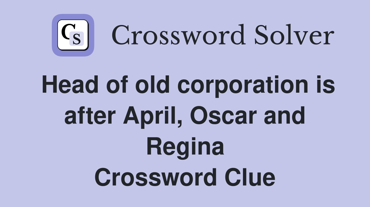 Head of old corporation is after April, Oscar and Regina Crossword Clue