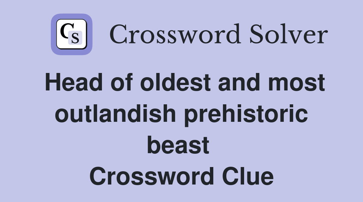 Head of oldest and most outlandish prehistoric beast  Crossword Clue