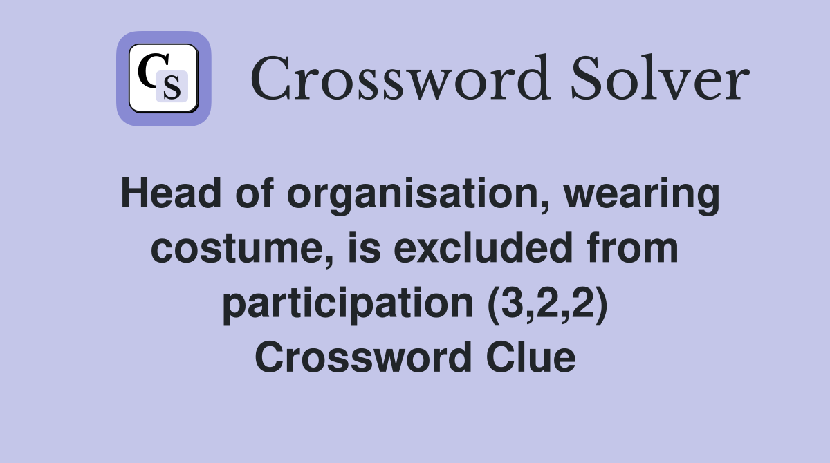 Head of organisation, wearing costume, is excluded from participation (3,2,2) Crossword Clue