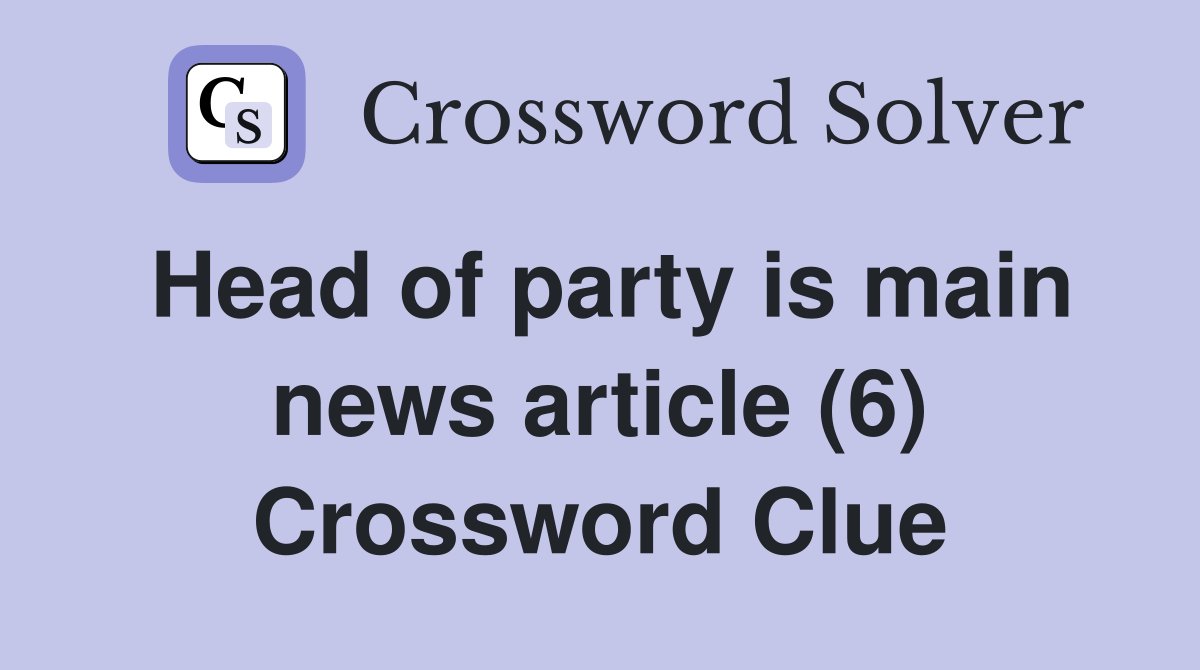 Head of party is main news article (6) Crossword Clue