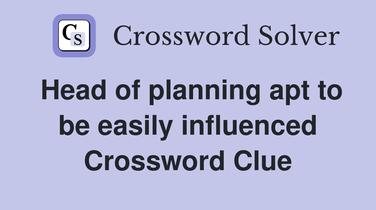 Head of planning apt to be easily influenced Crossword Clue