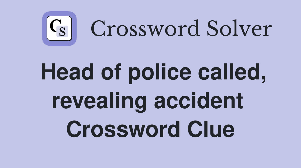 Head of police called, revealing accident  Crossword Clue