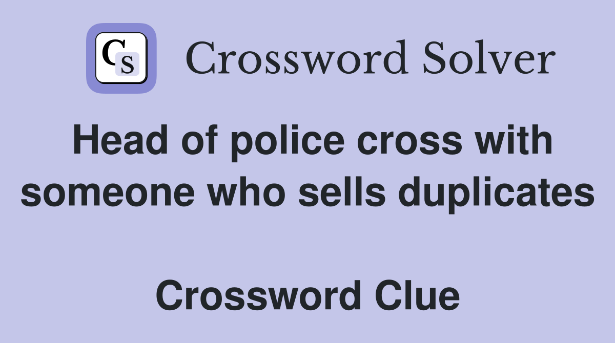 Head of police cross with someone who sells duplicates  Crossword Clue