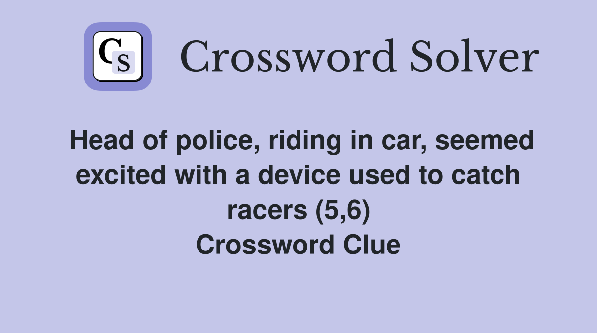 Head of police, riding in car, seemed excited with a device used to catch racers (5,6) Crossword Clue