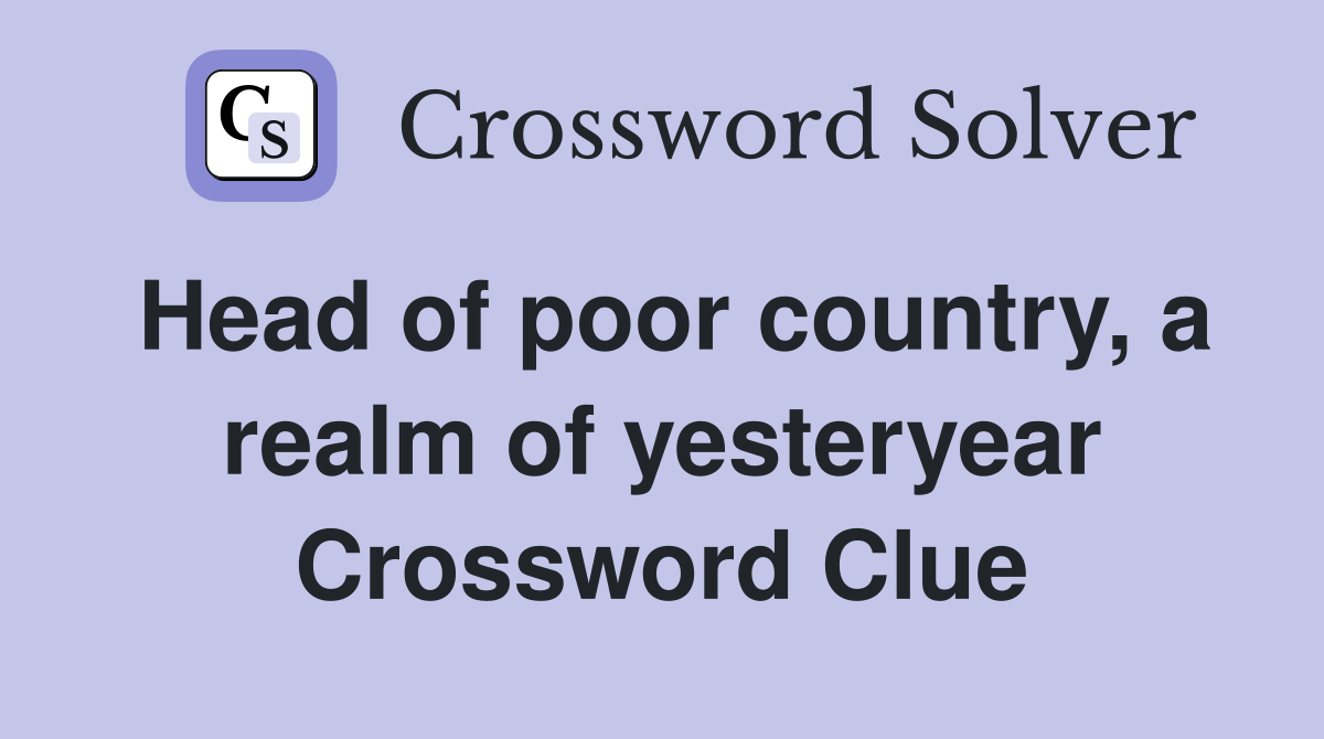 Head of poor country, a realm of yesteryear Crossword Clue