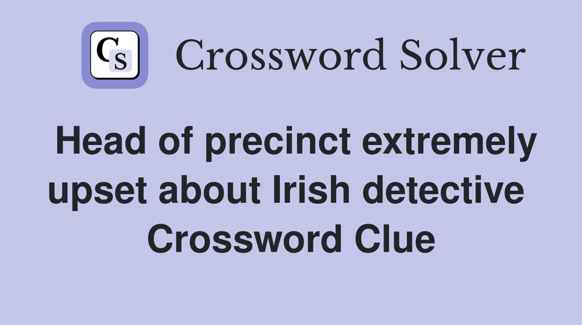 Head of precinct extremely upset about Irish detective  Crossword Clue