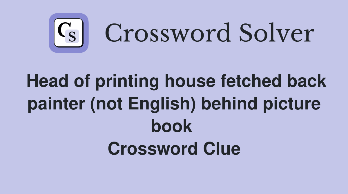 Head of printing house fetched back painter (not English) behind picture book  Crossword Clue