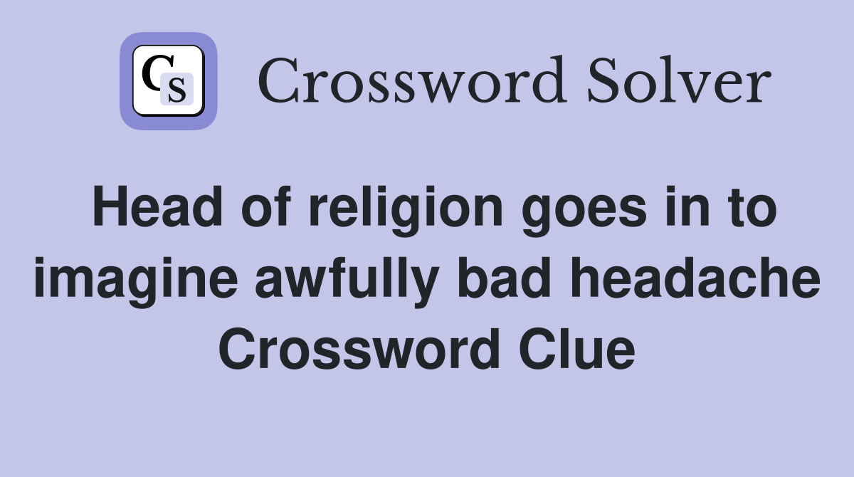 Head of religion goes in to imagine awfully bad headache Crossword Clue