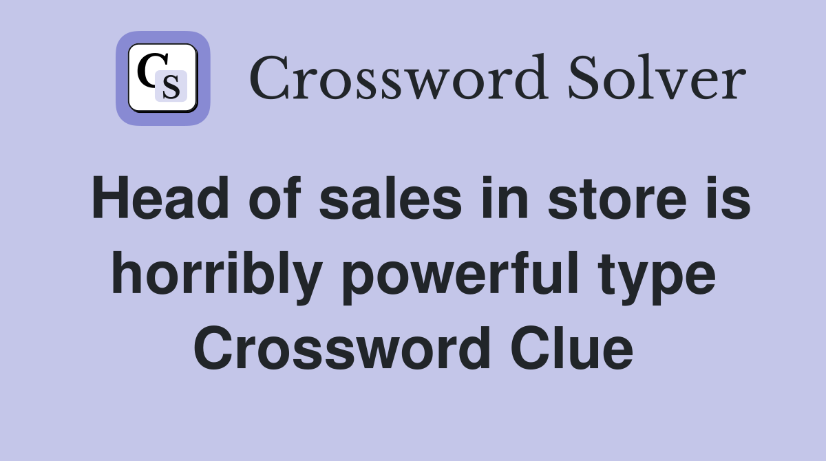 Head of sales in store is horribly powerful type Crossword Clue