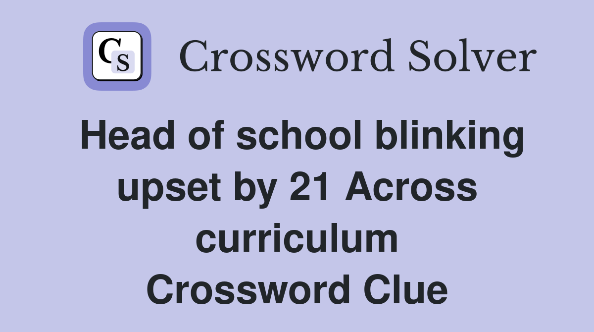 Head of school blinking upset by 21 Across curriculum Crossword Clue
